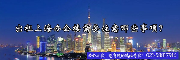 22"出租上海办公楼需要注意哪些事项？"