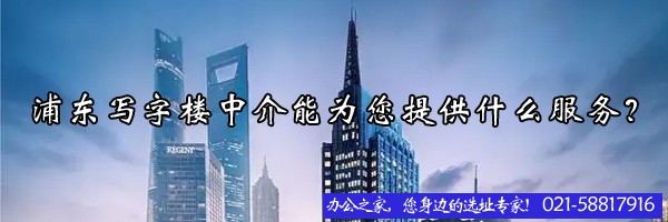 22"浦东写字楼中介能为您提供什么服务？"