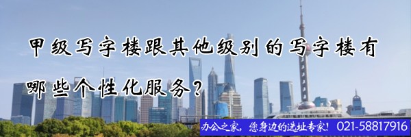22"甲级写字楼跟其他级别的写字楼有哪些个性化服务？"